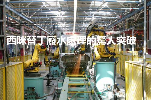 西咪替丁廢水處理的驚人突破？解密高效凈化技術(shù)！